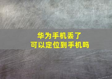 华为手机丢了 可以定位到手机吗